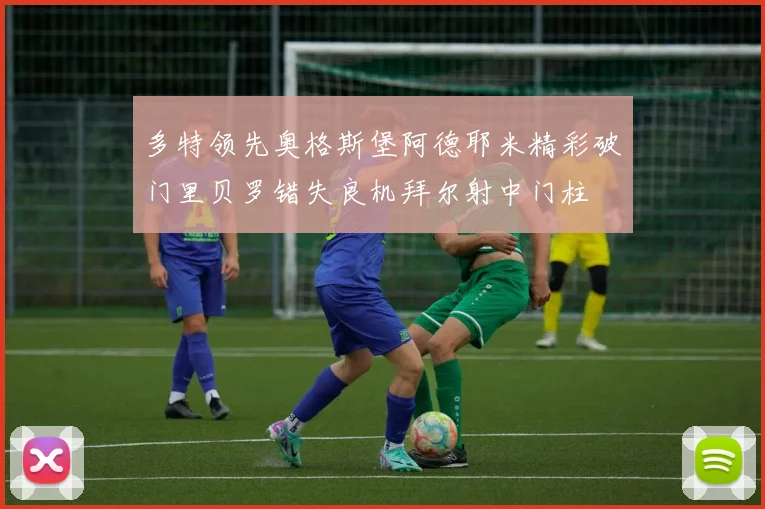 多特领先奥格斯堡阿德耶米精彩破门里贝罗错失良机拜尔射中门柱