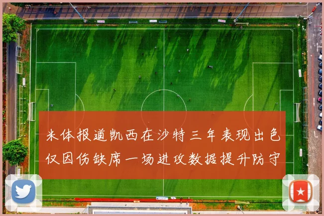 米体报道凯西在沙特三年表现出色仅因伤缺席一场进攻数据提升防守工作有所减少