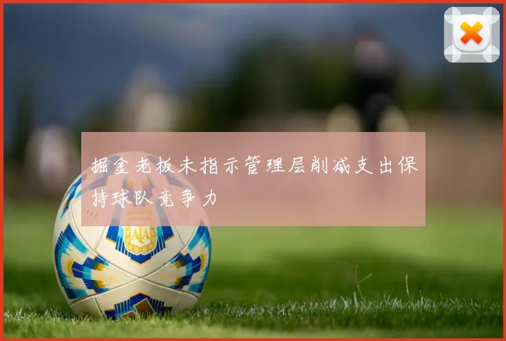 掘金老板未指示管理层削减支出保持球队竞争力
