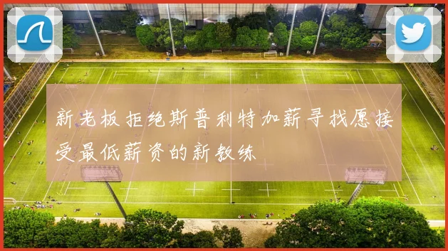 新老板拒绝斯普利特加薪寻找愿接受最低薪资的新教练