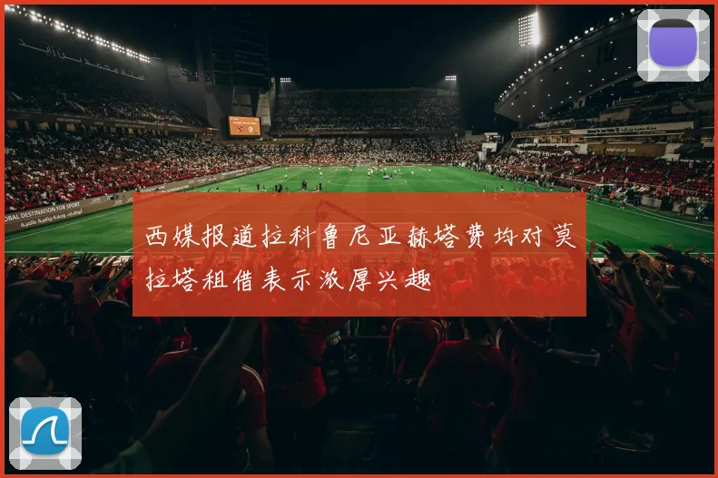 西媒报道拉科鲁尼亚赫塔费均对莫拉塔租借表示浓厚兴趣