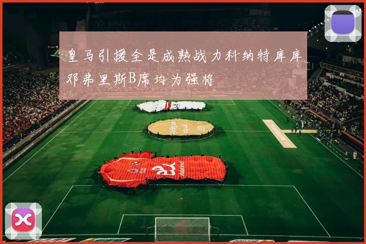 皇马引援全是成熟战力科纳特库库邓弗里斯B席均为强将