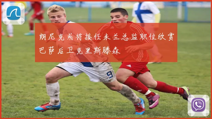 朗尼克或将接任米兰总监职位欣赏巴萨后卫克里斯滕森