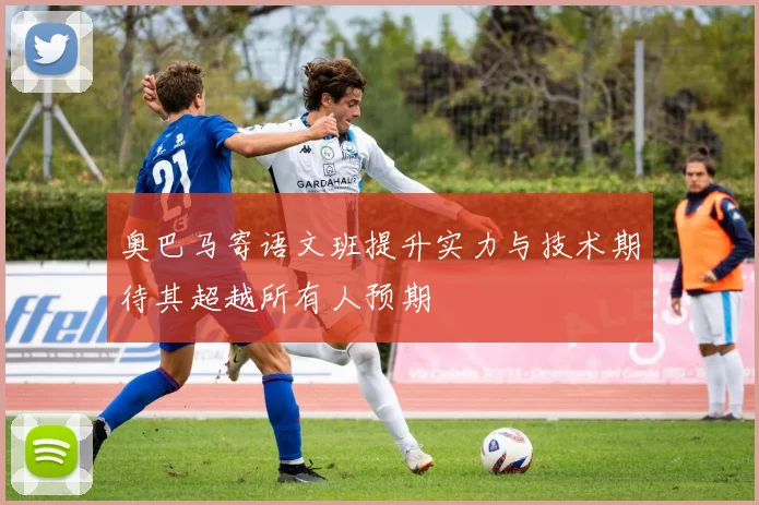 奥巴马寄语文班提升实力与技术期待其超越所有人预期
