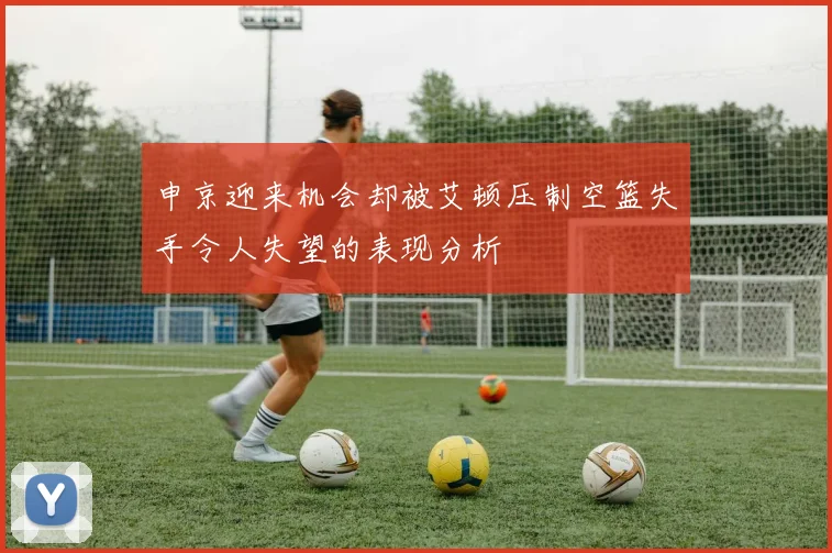 申京迎来机会却被艾顿压制空篮失手令人失望的表现分析