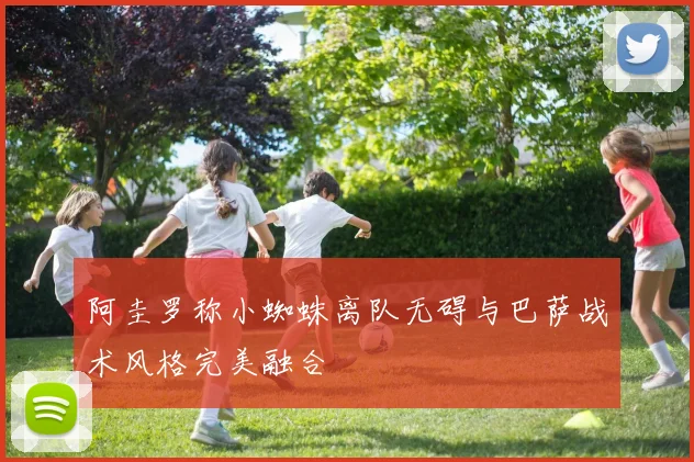 阿圭罗称小蜘蛛离队无碍与巴萨战术风格完美融合