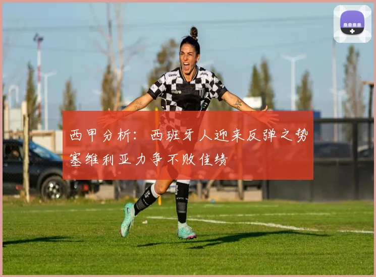 西甲分析：西班牙人迎来反弹之势塞维利亚力争不败佳绩