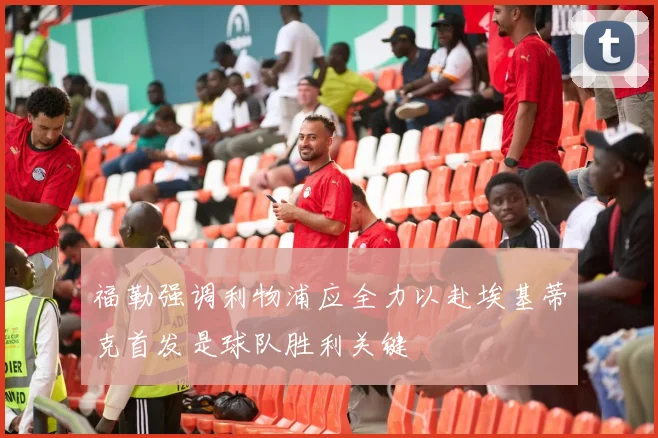 福勒强调利物浦应全力以赴埃基蒂克首发是球队胜利关键