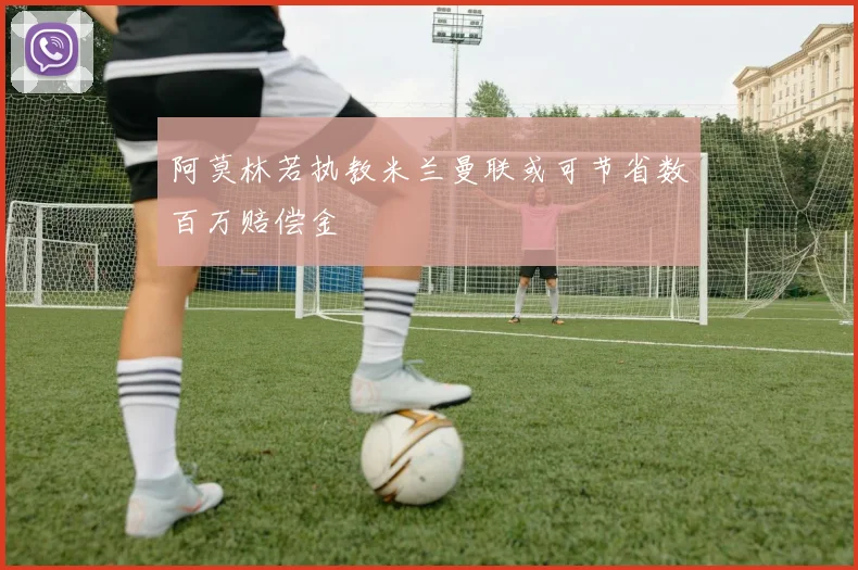 阿莫林若执教米兰曼联或可节省数百万赔偿金